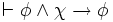 \vdash \phi \wedge \chi \rightarrow \phi